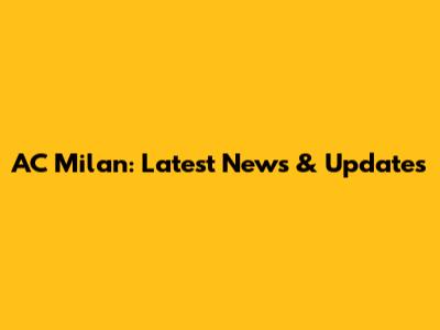AC Milan: Latest News & Updates