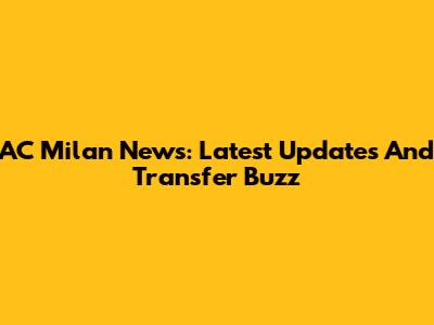 AC Milan News: Latest Updates And Transfer Buzz