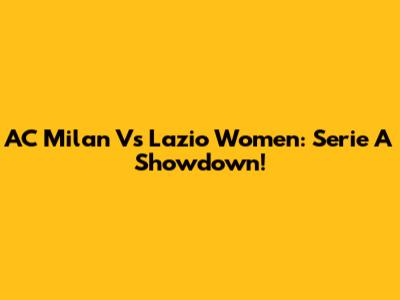 AC Milan Vs Lazio Women: Serie A Showdown!