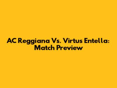 AC Reggiana Vs. Virtus Entella: Match Preview