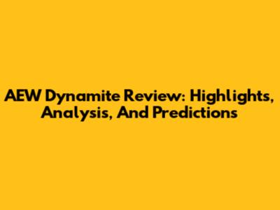AEW Dynamite Review: Highlights, Analysis, And Predictions
