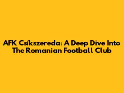 AFK Csíkszereda: A Deep Dive Into The Romanian Football Club