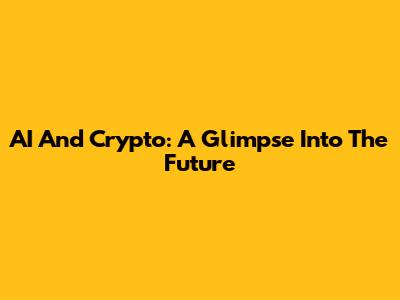 AI And Crypto: A Glimpse Into The Future