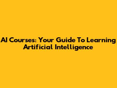AI Courses: Your Guide To Learning Artificial Intelligence