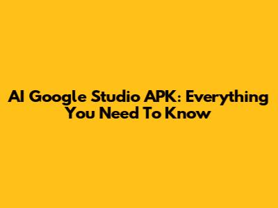AI Google Studio APK: Everything You Need To Know