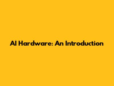 AI Hardware: An Introduction