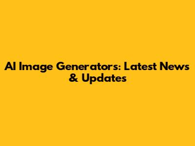 AI Image Generators: Latest News & Updates