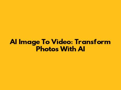 AI Image To Video: Transform Photos With AI
