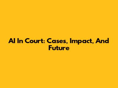 AI In Court: Cases, Impact, And Future