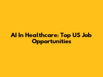 AI In Healthcare: Top US Job Opportunities