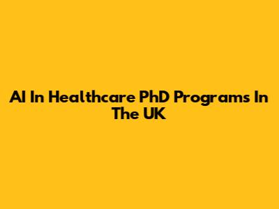 AI In Healthcare PhD Programs In The UK