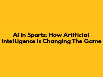 AI In Sports: How Artificial Intelligence Is Changing The Game