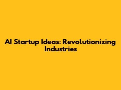 AI Startup Ideas: Revolutionizing Industries