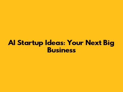 AI Startup Ideas: Your Next Big Business