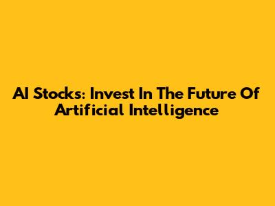 AI Stocks: Invest In The Future Of Artificial Intelligence