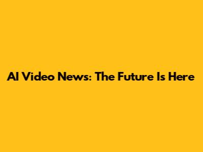 AI Video News: The Future Is Here