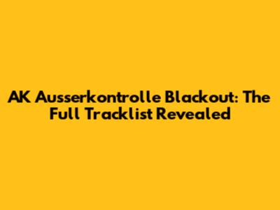 AK Ausserkontrolle Blackout: The Full Tracklist Revealed