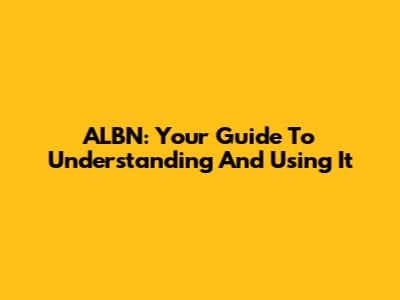 ALBN: Your Guide To Understanding And Using It