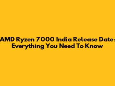 AMD Ryzen 7000 India Release Date: Everything You Need To Know