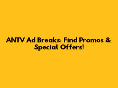 ANTV Ad Breaks: Find Promos & Special Offers!