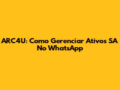 ARC4U: Como Gerenciar Ativos SA No WhatsApp