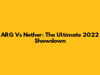 ARG Vs Nether: The Ultimate 2022 Showdown