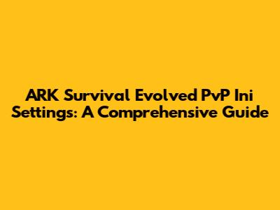 ARK Survival Evolved PvP Ini Settings: A Comprehensive Guide