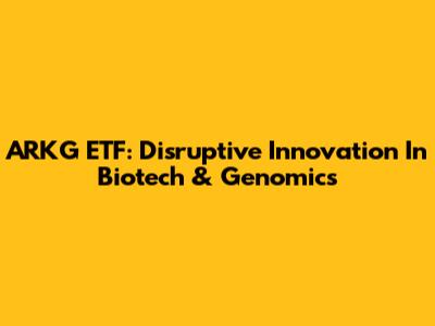 ARKG ETF: Disruptive Innovation In Biotech & Genomics