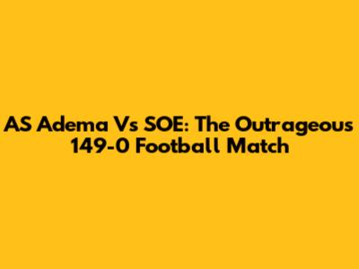 AS Adema Vs SOE: The Outrageous 149-0 Football Match