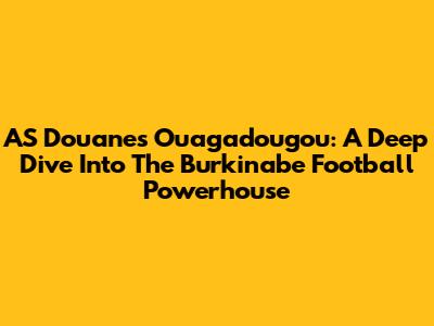 AS Douanes Ouagadougou: A Deep Dive Into The Burkinabe Football Powerhouse