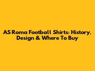 AS Roma Football Shirts: History, Design & Where To Buy