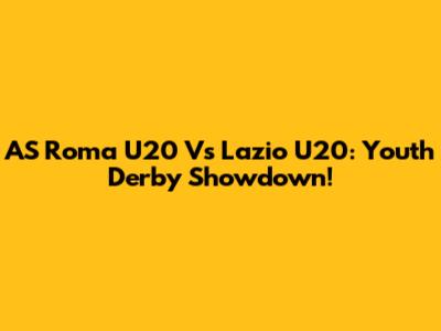 AS Roma U20 Vs Lazio U20: Youth Derby Showdown!