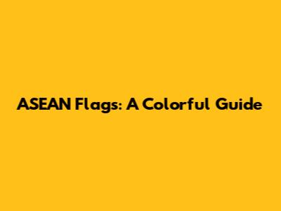 ASEAN Flags: A Colorful Guide