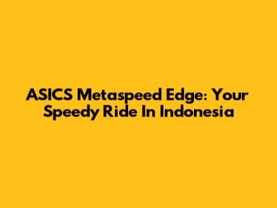 ASICS Metaspeed Edge: Your Speedy Ride In Indonesia