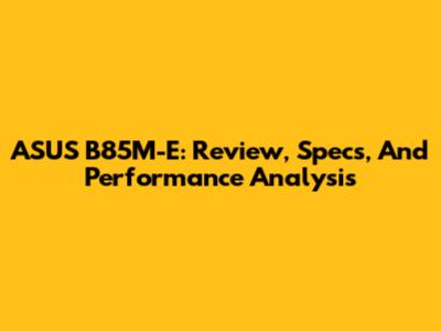 ASUS B85M-E: Review, Specs, And Performance Analysis