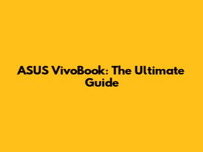 ASUS VivoBook: The Ultimate Guide