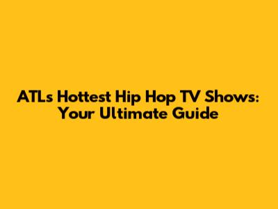 ATL's Hottest Hip Hop TV Shows: Your Ultimate Guide