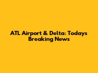 ATL Airport & Delta: Today's Breaking News