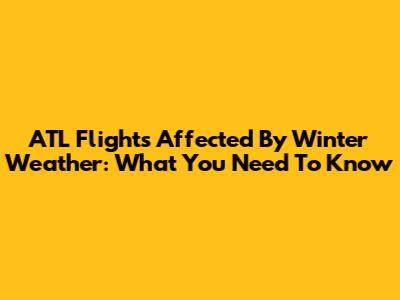 ATL Flights Affected By Winter Weather: What You Need To Know