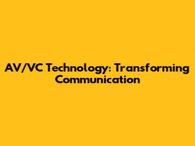 AV/VC Technology: Transforming Communication