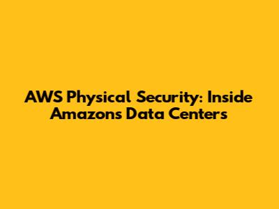 AWS Physical Security: Inside Amazon's Data Centers