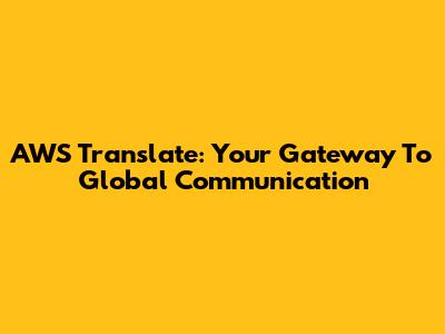 AWS Translate: Your Gateway To Global Communication