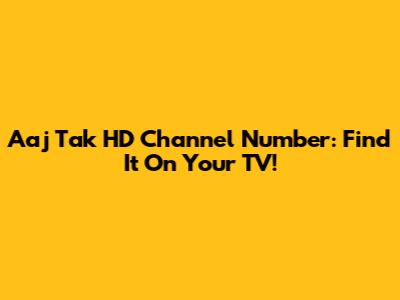 Aaj Tak HD Channel Number: Find It On Your TV!