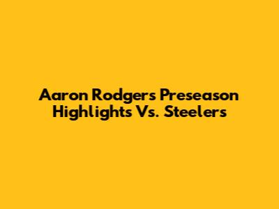 Aaron Rodgers' Preseason Highlights Vs. Steelers
