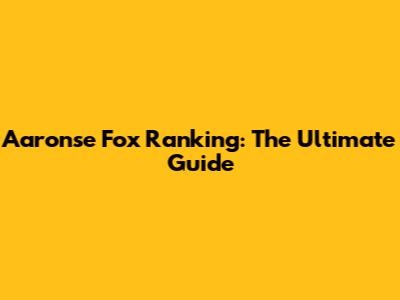 Aaronse Fox Ranking: The Ultimate Guide