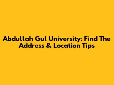 Abdullah Gul University: Find The Address & Location Tips