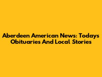 Aberdeen American News: Today's Obituaries And Local Stories