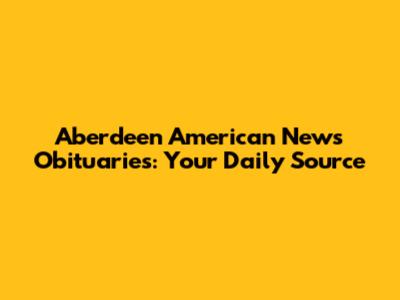 Aberdeen American News Obituaries: Your Daily Source