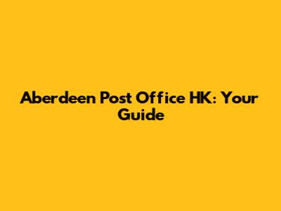 Aberdeen Post Office HK: Your Guide