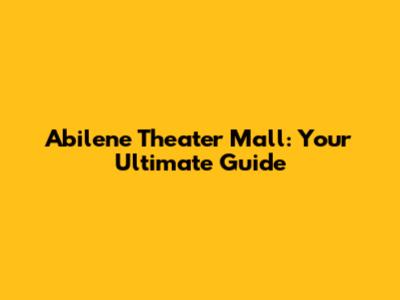 Abilene Theater Mall: Your Ultimate Guide
